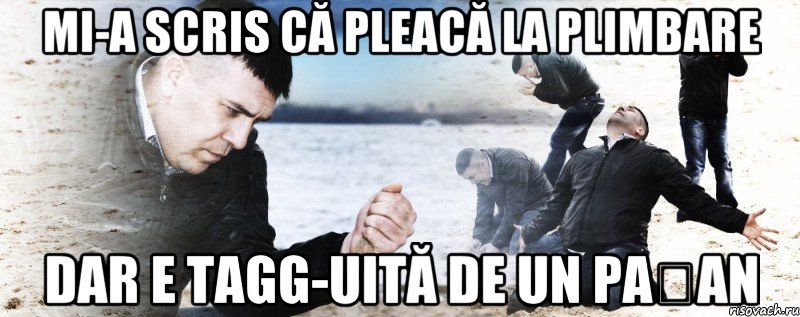 Mi-a scris că pleacă la plimbare Dar e tagg-uită de un pațan