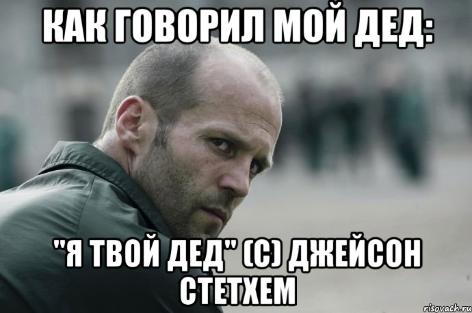 Как говорил мой дед: "Я твой дед" (с) Джейсон Стетхем, Мем  Джейсон Стетхем