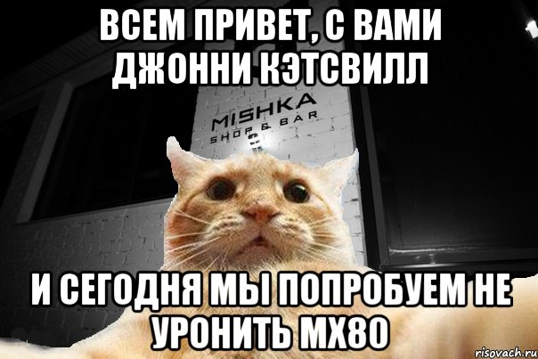 всем привет, с вами джонни кэтсвилл и сегодня мы попробуем не уронить MX80, Мем   Джонни Кэтсвилл