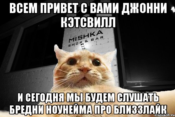 Всем привет с вами Джонни кэтсвилл и сегодня мы будем слушать бредни ноунейма про близзлайк, Мем   Джонни Кэтсвилл