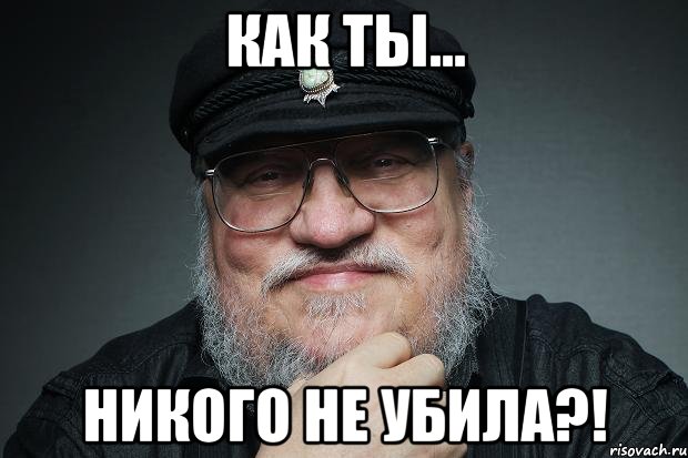 Как ты... Никого не убила?!