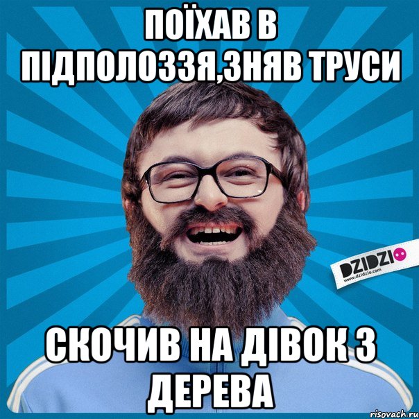 Поїхав в Підполоззя,зняв труси Скочив на дівок з дерева