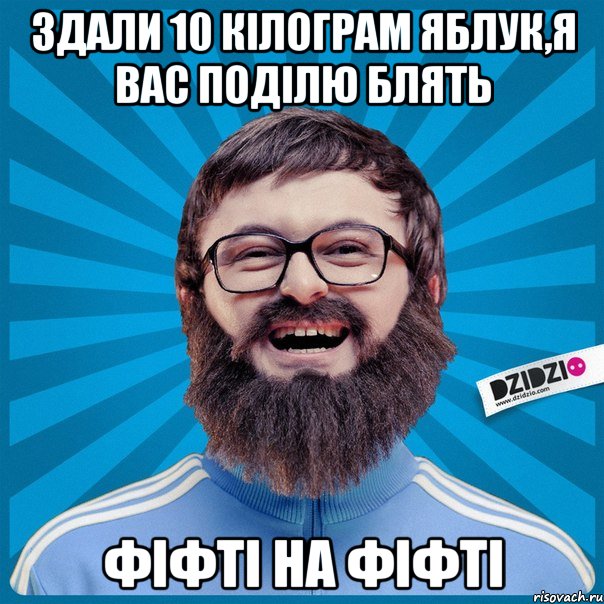 Здали 10 кiлограм яблук,я вас поділю блять Фіфті на фіфті