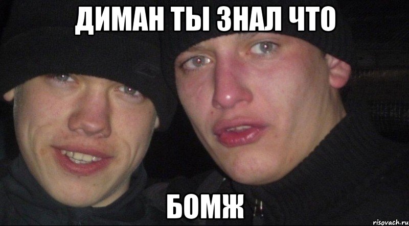 Диман ты знал что БОМЖ