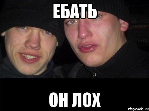 ебать он лох