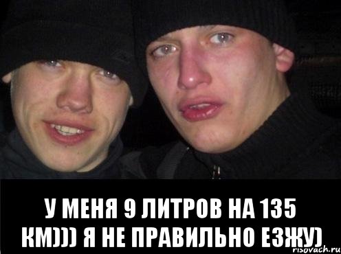  у меня 9 литров на 135 км))) я не правильно езжу), Мем Ебать ты лох