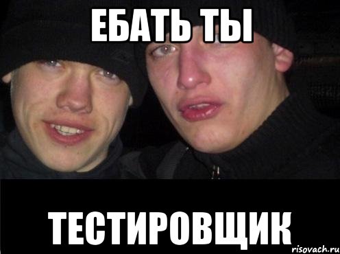 ЕБАТЬ ТЫ ТЕСТИРОВЩИК