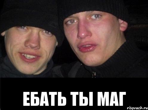  ЕБАТЬ ТЫ МАГ