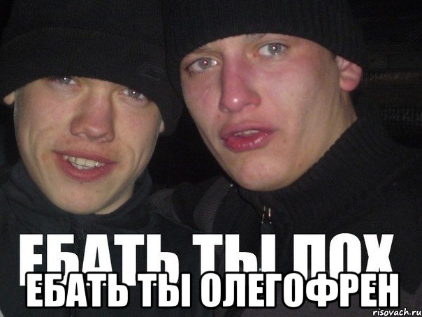  ебать ты олегофрен