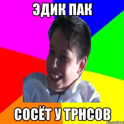 ЭДИК ПАК СОСЁТ У ТРНСОВ, Мем Эдик
