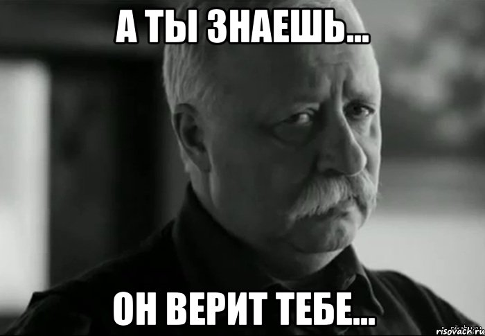 А ты знаешь... Он верит тебе..., Мем Не расстраивай Леонида Аркадьевича