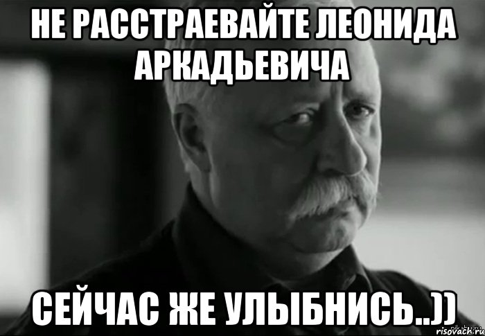 Не расстраевайте Леонида аркадьевича Сейчас же улыбнись..)), Мем Не расстраивай Леонида Аркадьевича