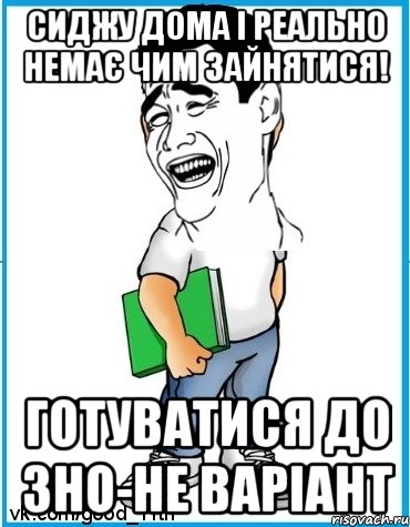 Сиджу дома і реально немає чим зайнятися! Готуватися до ЗНО-не варіант