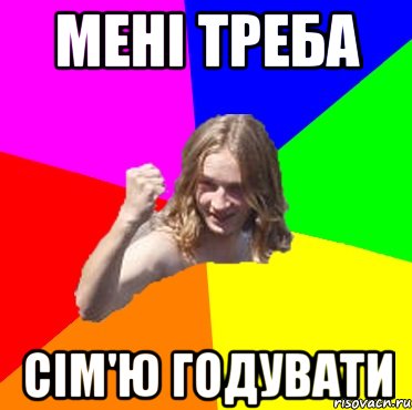 мені треба сім'ю годувати