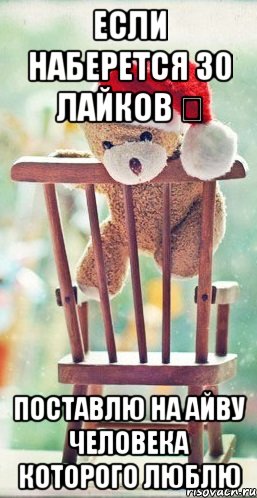 Если наберется 30 лайков ❤ Поставлю на айву человека которого люблю, Мем Если наберется 30 лайков поставл