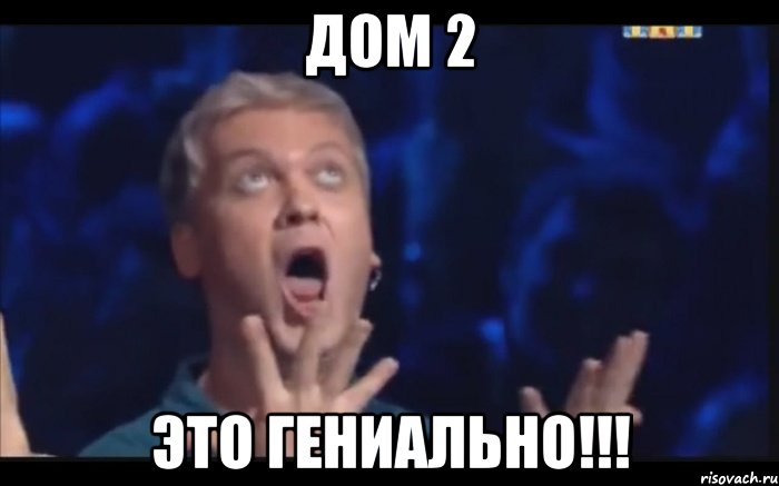 ДОМ 2 ЭТО ГЕНИАЛЬНО!!!, Мем  Это ШЕДЕВР