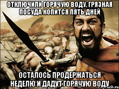 Отключили горячую воду, грязная посуда копится пять дней Осталось продержаться неделю и дадут горячую воду, Мем Это Спарта