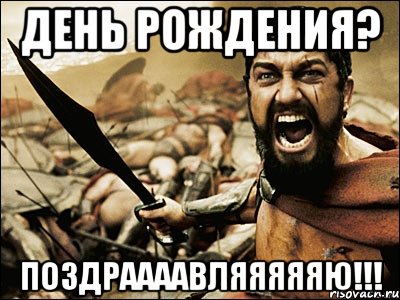 День рождения? ПОЗДРААААВЛЯЯЯЯЯЮ!!!, Мем Это Спарта