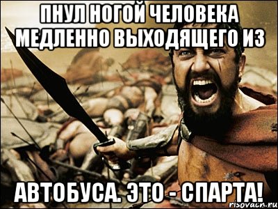 Пнул ногой человека медленно выходящего из автобуса. Это - Спарта!, Мем Это Спарта