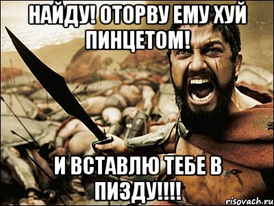 найду! оторву ему хуй пинцетом! и вставлю тебе в пизду!!!!, Мем Это Спарта