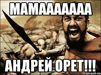 Мамааааааа Андрей орет!!!, Мем Это Спарта