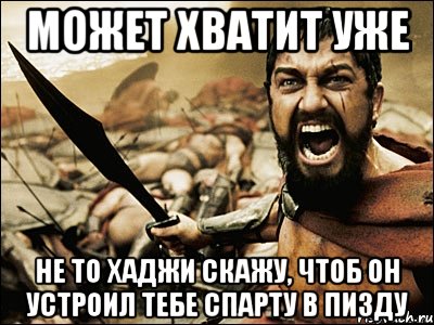 Может хватит уже Не то хаджи скажу, чтоб он устроил тебе Спарту в пизду, Мем Это Спарта