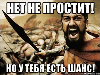 Нет не простит! Но у тебя есть шанс!