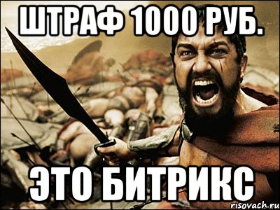 штраф 1000 руб. Это БИТРИКС, Мем Это Спарта