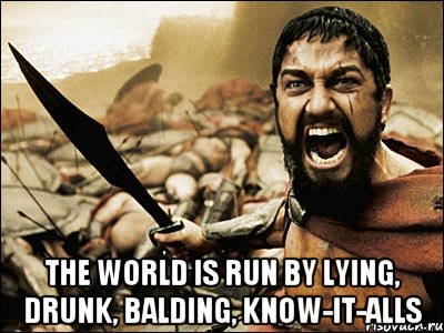  The world is run by lying, drunk, balding, know-it-alls, Мем Это Спарта