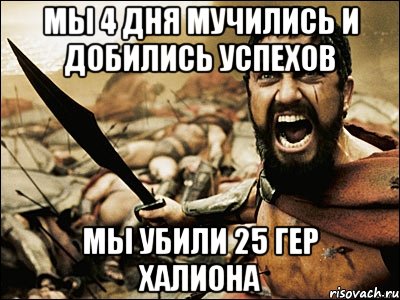 Мы 4 дня мучились и добились успехов мы убили 25 гер Халиона, Мем Это Спарта