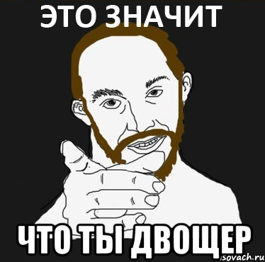  ЧТО ТЫ ДВОЩЕР