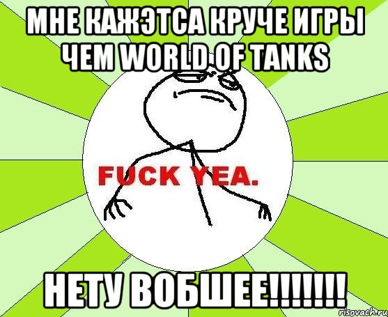 мне кажэтса круче игры чем WORLD OF TANKS нету вобшее!!!!!!!, Мем фак е