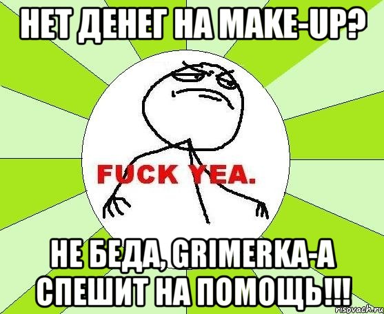 Нет денег на make-up? Не беда, Grimerka-A спешит на помощь!!!, Мем фак е