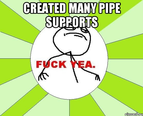 Created many pipe supports , Мем фак е