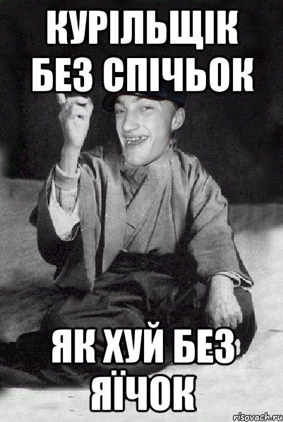 курільщік без спічьок як хуй без яїчок