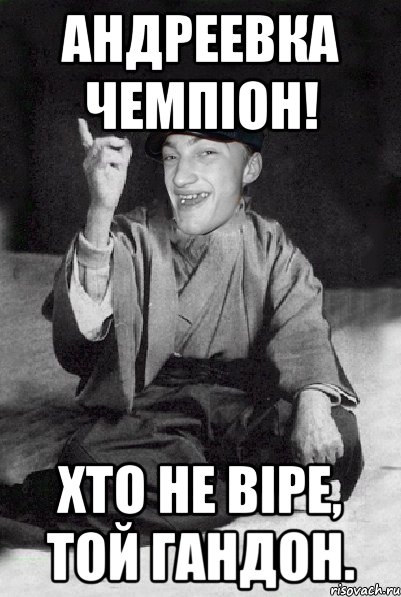 Андреевка чемпіон! Хто не віре, той гандон.