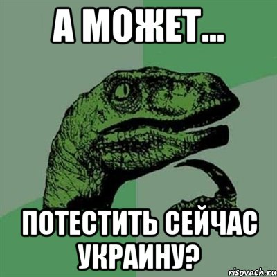 А может... Потестить сейчас Украину?, Мем Филосораптор