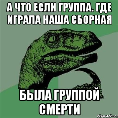 а что если группа. где играла наша сборная была группой смерти, Мем Филосораптор