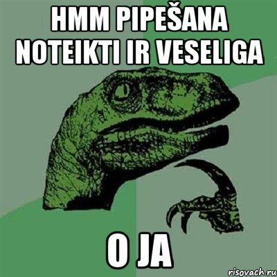 hmm pipešana noteikti ir veseliga o ja, Мем Филосораптор