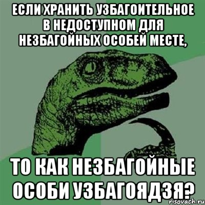 Если хранить узбагоительное в недоступном для незбагойных особей месте, То как незбагойные особи узбагоядзя?, Мем Филосораптор