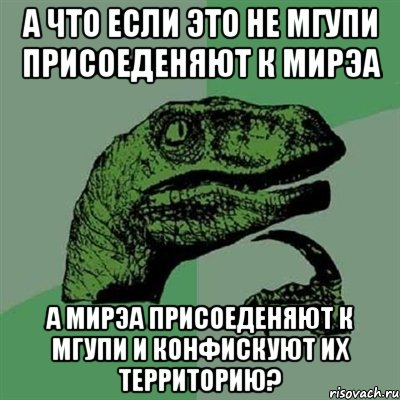 А что если это не МГУПИ присоеденяют к МИРЭА а МИРЭА присоеденяют к МГУПИ и конфискуют их территорию?, Мем Филосораптор