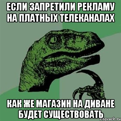 если запретили рекламу на платных телеканалах как же магазин на диване будет существовать, Мем Филосораптор