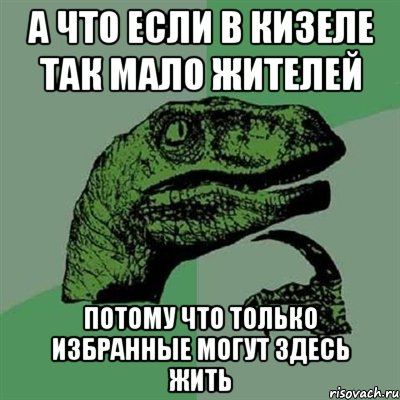 а что если в кизеле так мало жителей потому что только избранные могут здесь жить, Мем Филосораптор