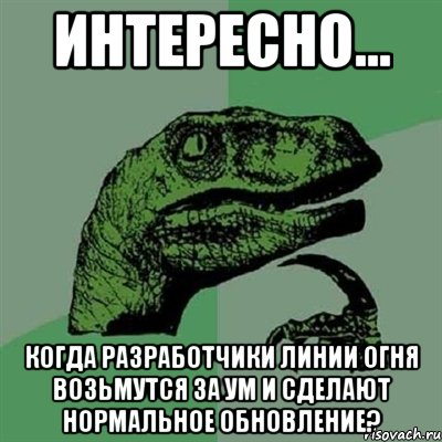 Интересно... Когда разработчики Линии Огня возьмутся за ум и сделают нормальное обновление?, Мем Филосораптор