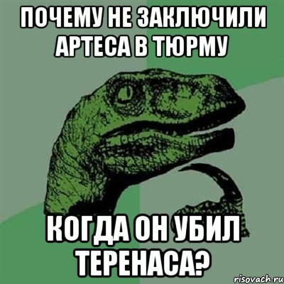 почему не заключили Артеса в тюрму когда он убил Теренаса?, Мем Филосораптор