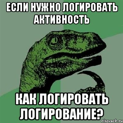 Если нужно логировать активность Как логировать логирование?, Мем Филосораптор