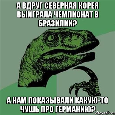 А вдруг Северная Корея выиграла чемпионат в Бразилии? а нам показывали какую-то чушь про Германию?, Мем Филосораптор