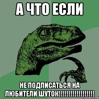 а что если не подписаться на ЛЮБИТЕЛИ ШУТОК!!!!!!!!!!!!!!!!!!, Мем Филосораптор