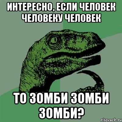 интересно, если человек человеку человек то зомби зомби зомби?, Мем Филосораптор