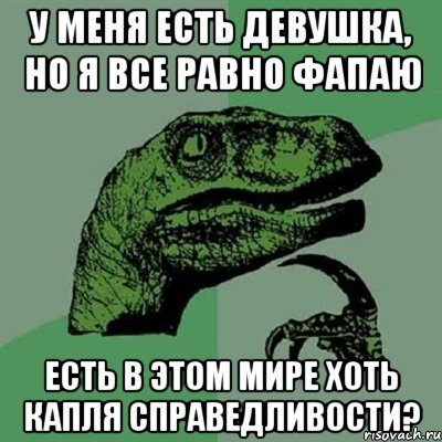 У меня есть девушка, но я все равно фапаю Есть в этом мире хоть капля справедливости?, Мем Филосораптор